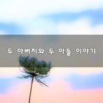 [이것좀봐바] 두 아버지와 두 아들 이야기~