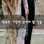 [꼭보셔야함] 행복한 가정에 있어야 할 것들~