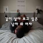 [이것좀봐줘] 같이 살아 보고 싶은 남자 와 여자~