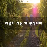 [좋은생각] 더불어 사는 게 인생이지~