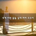 [꼭봐주세요] 내게 이런 삶을 살게 하여 주소서~