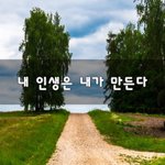 [좋은생각] <b>내</b> <b>인생</b>은 <b>내</b>가 만든다~