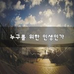 [꼭봐주세요] 누구를 위한 인생인가~