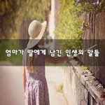 [댓글꼭부탁] 엄마가 딸에게 남긴 인생의 말들~