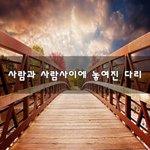 [좋은생각] <b>사람</b>과 <b>사람사이</b>에 놓여진 다리~