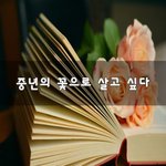 [50대] <b>중년</b>의 꽃으로 살고 싶다~