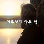 [좋은생각] 아무렇지 않은 척~