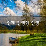 [이것좀봐줘] 현재 <b>진행</b>형 인생~