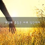 [좋은생각] 세상의 <b>중심</b>은 바로 당신이다~