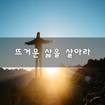 [꼭봐주세요] 뜨거운 삶을 살아라~