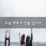 [좋은생각] 오늘 하루가 선물 입니다~