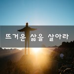 [꼭봐주세요] 뜨거운 삶을 살아라~
