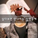 [너가봤으면] <b>살다</b>보면 만나지는 인연중에~