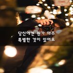 [하고싶은말] 당신에겐 뭔가 아주 특별한 것이 있어요~