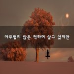 [좋은생각] 아무렇지 않은 척하며 살고 있지만~