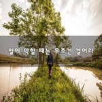 [좋은생각] 일이 막힐 때는 무조건 걸어라~