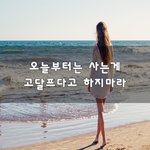 [좋은생각] 오늘부터는 사는게 고달프다고 하지마라~