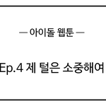 [아이돌 웹툰] <b>Ep</b>.4 제 털은 소중해여