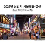 [이것좀봐줘] 2022년 상반기 서울핫플 리스트(<b>feat</b>. 트렌드리서치)