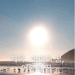 [꼭조언부탁] 제목 : 아이의 꿈, 어른의 꿈.