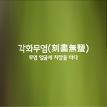 [좋은글] [좋은글] 각화무염ㅣ刻畵無鹽
