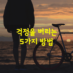 [좋은글] [좋은글]  걱정을 버리는 5가지 방법