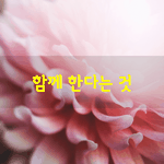 [좋은글] [좋은글] 사람은 곁에서 누군가가 함께 있어야