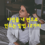 [좋은글] [좋은글]  타인을 내 편으로 만드는 방법 12가지