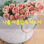 [좋은글] [좋은글] 나를 아름답게 하소서