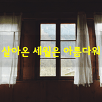 [좋은글] [좋은글] 살아온 <b>세월</b>은 아름다워