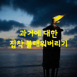 [좋은글] [좋은글]  <b>과거</b>에 대한 집착 불태워버리기