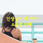[좋은글] [좋은글]  인생살이 네가지 소중한 지혜