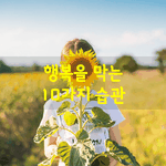 [좋은글] [좋은글] 행복을 막는 10가지 습관