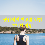 [좋은글] [좋은글] <b>생산</b>적인 하루를 위한 7가지 방법