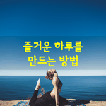 [좋은글] [좋은글] 즐거운 하루를 만드는 방법