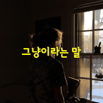 [좋은글] [좋은글] 그냥이라는 말
