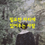 [좋은글] [좋은글] 필요한 자리에 있어주는 사람