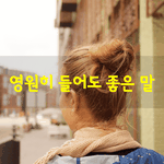 [좋은글] [좋은글] 영원히 들어도 좋은 말