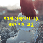 [좋은글] [좋은글] 90세 인생에서 배운 35가지의 교훈