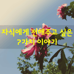 [좋은글] [좋은글] <b>자식</b>에게 전해주고 싶은 7가지 이야기