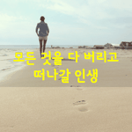 [좋은글] [좋은글] 모든 것을 다 버리고 떠나갈 인생