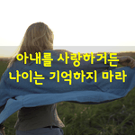 [좋은글] [좋은글] <b>아내</b>를 사랑하거든 나이는 기억하지 마라