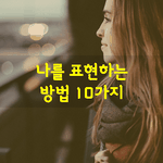 [좋은글] [좋은글] 나를 <b>표현</b>하는 방법 10가지