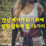 [좋은글] [좋은글] 멋진 <b>여자</b>가 되기 위해 당장 멈춰야 할 16가지