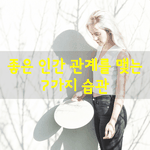 [좋은글] [좋은글] 좋은 인간 관계를 맺는 7가지 습관