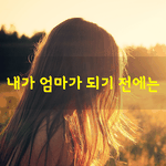 [좋은글] [좋은글] 내가 <b>엄마</b>가 되기 전에는류시화