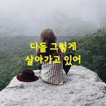 [좋은글] [좋은글] 다들 그렇게 살아가고 있어