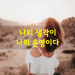 [좋은글] [좋은글] 나의 생각이 나의 운명이다