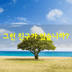 [좋은글] [좋은글] 그런 <b>친구</b>가 있습니까?