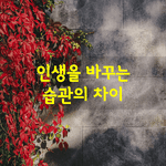 [좋은글] [좋은글] 인생을 바꾸는 습관의 차이